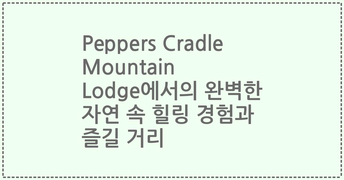 Peppers Cradle Mountain Lodge에서의 완벽한 자연 속 힐링 경험과 즐길 거리