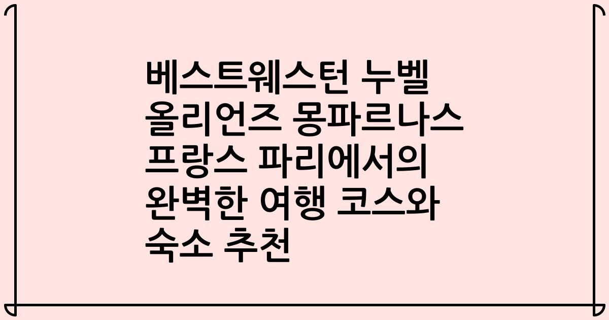 베스트웨스턴 누벨 올리언즈 몽파르나스 프랑스 파리에서의 완벽한 여행 코스와 숙소 추천