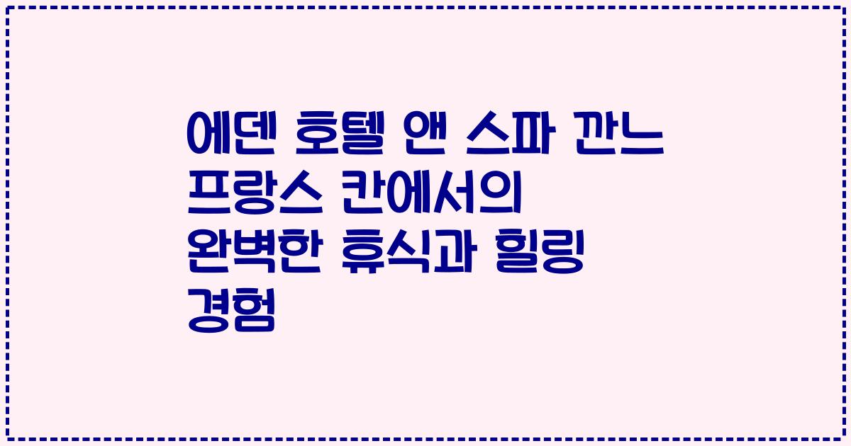 에덴 호텔 앤 스파 깐느 프랑스 칸에서의 완벽한 휴식과 힐링 경험