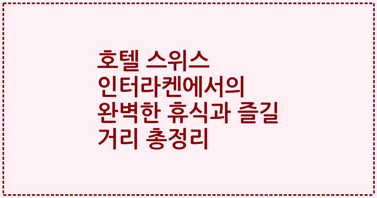호텔 스위스 인터라켄에서의 완벽한 휴식과 즐길 거리 총정리