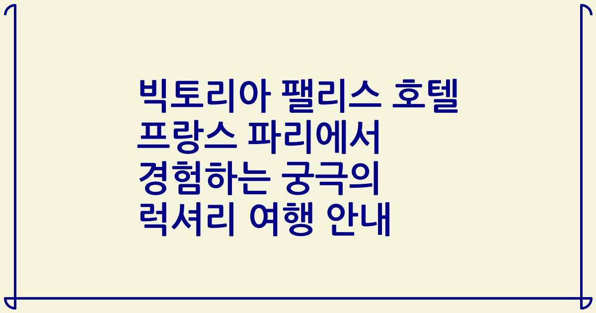 빅토리아 팰리스 호텔 프랑스 파리에서 경험하는 궁극의 럭셔리 여행 안내