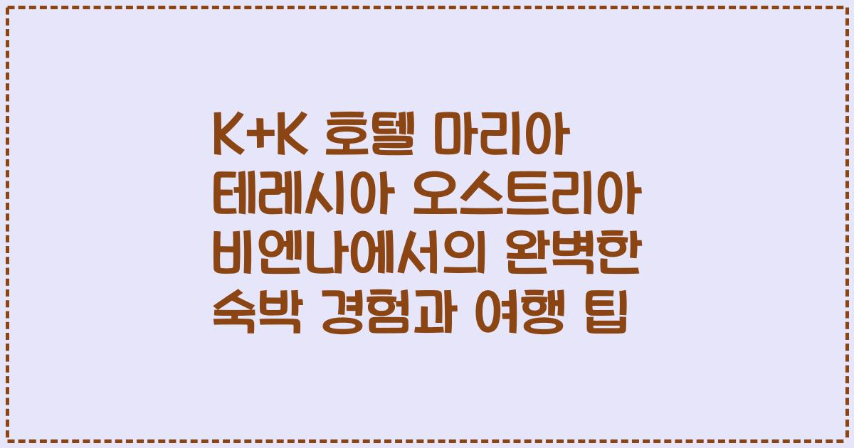 K+K 호텔 마리아 테레시아 오스트리아 비엔나에서의 완벽한 숙박 경험과 여행 팁