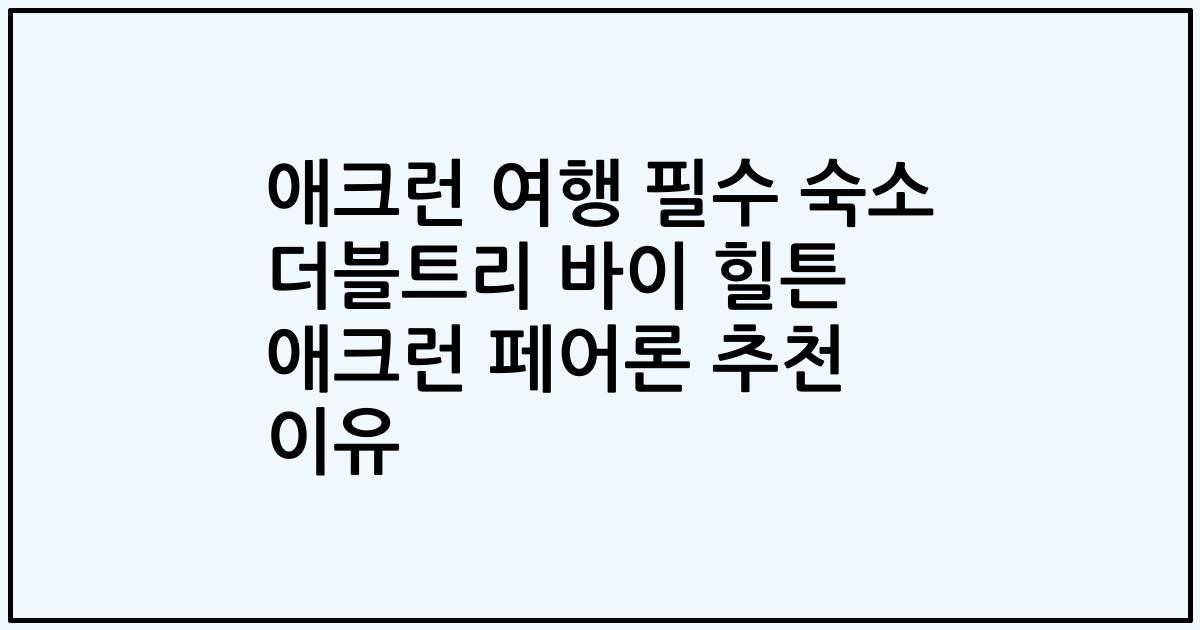 애크런 여행 필수 숙소 더블트리 바이 힐튼 애크런 페어론 추천 이유