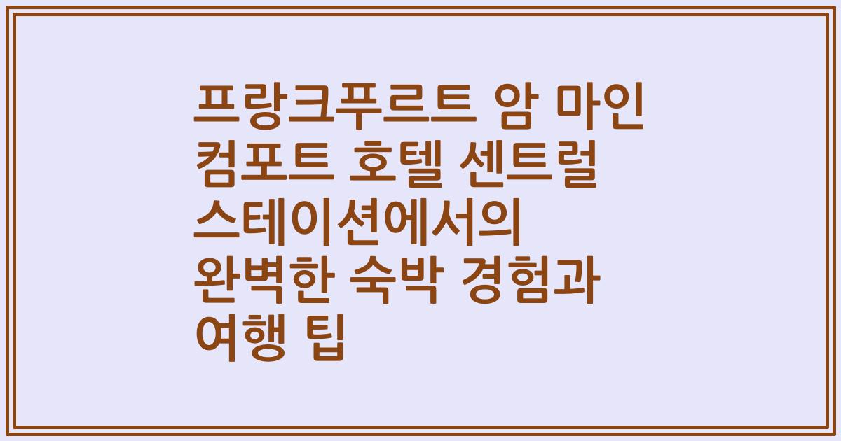 프랑크푸르트 암 마인 컴포트 호텔 센트럴 스테이션에서의 완벽한 숙박 경험과 여행 팁