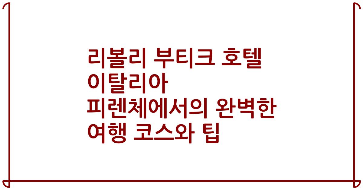 리볼리 부티크 호텔 이탈리아 피렌체에서의 완벽한 여행 코스와 팁