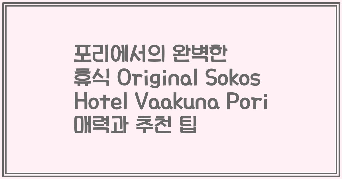 포리에서의 완벽한 휴식 Original Sokos Hotel Vaakuna Pori 매력과 추천 팁