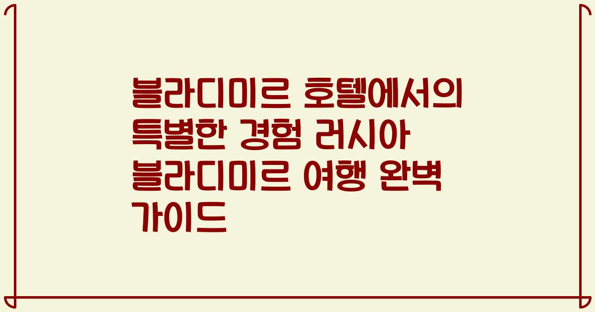 블라디미르 호텔에서의 특별한 경험 러시아 블라디미르 여행 완벽 가이드