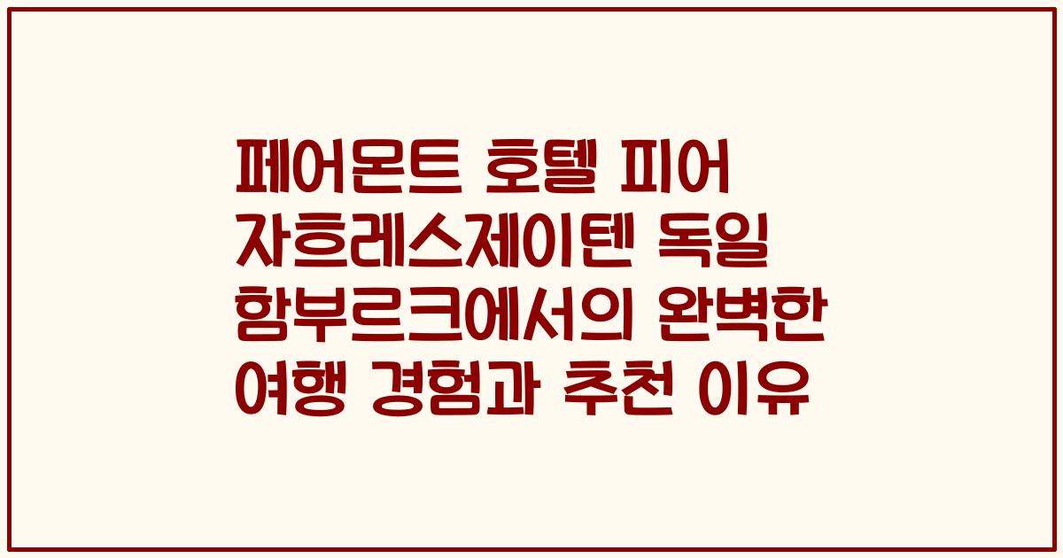 페어몬트 호텔 피어 자흐레스제이텐 독일 함부르크에서의 완벽한 여행 경험과 추천 이유