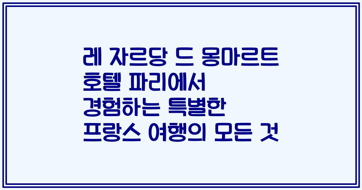 레 자르당 드 몽마르트 호텔 파리에서 경험하는 특별한 프랑스 여행의 모든 것