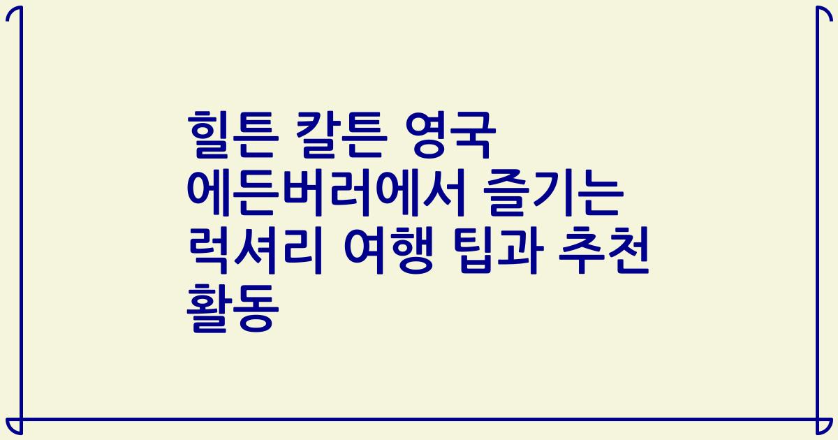 힐튼 칼튼 영국 에든버러에서 즐기는 럭셔리 여행 팁과 추천 활동