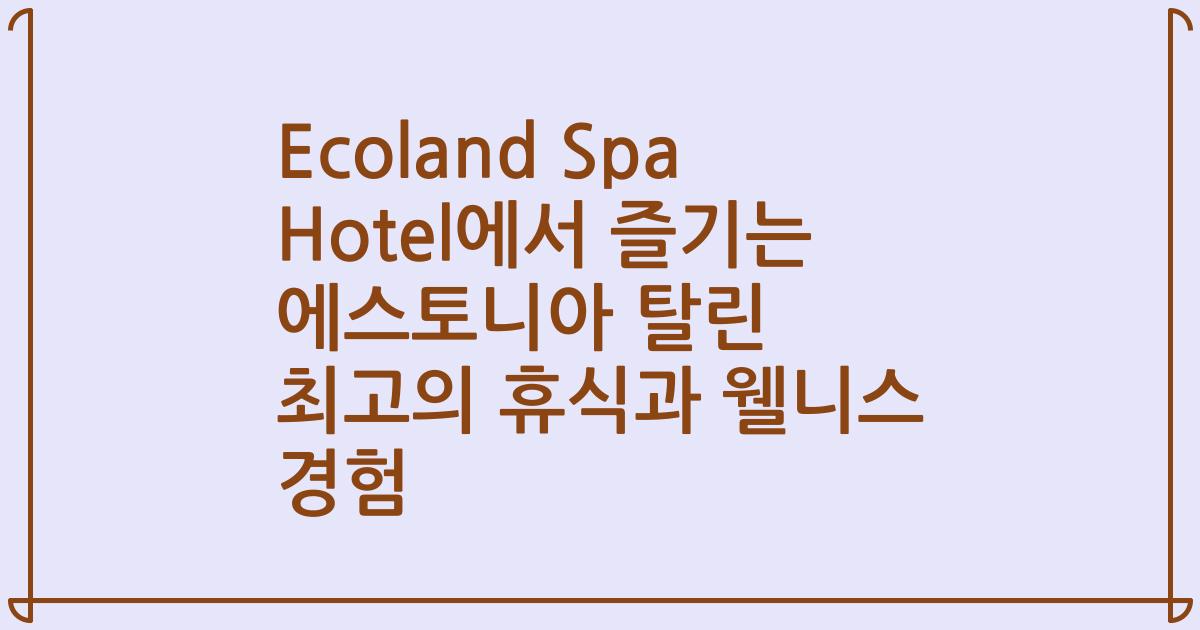 Ecoland Spa Hotel에서 즐기는 에스토니아 탈린 최고의 휴식과 웰니스 경험