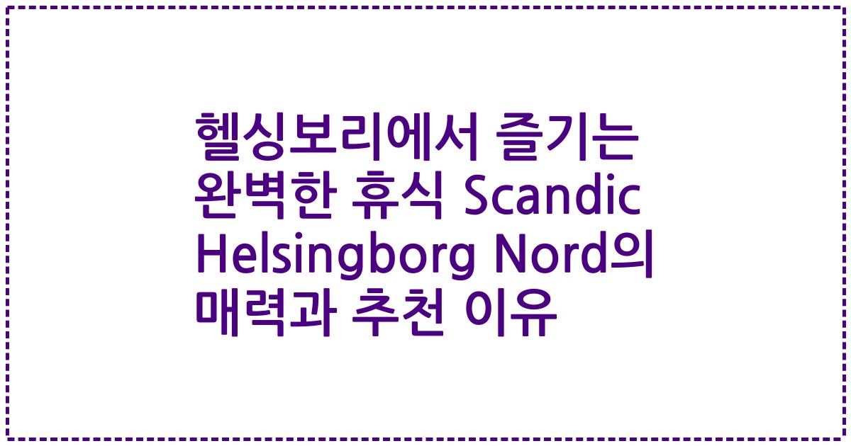 헬싱보리에서 즐기는 완벽한 휴식 Scandic Helsingborg Nord의 매력과 추천 이유