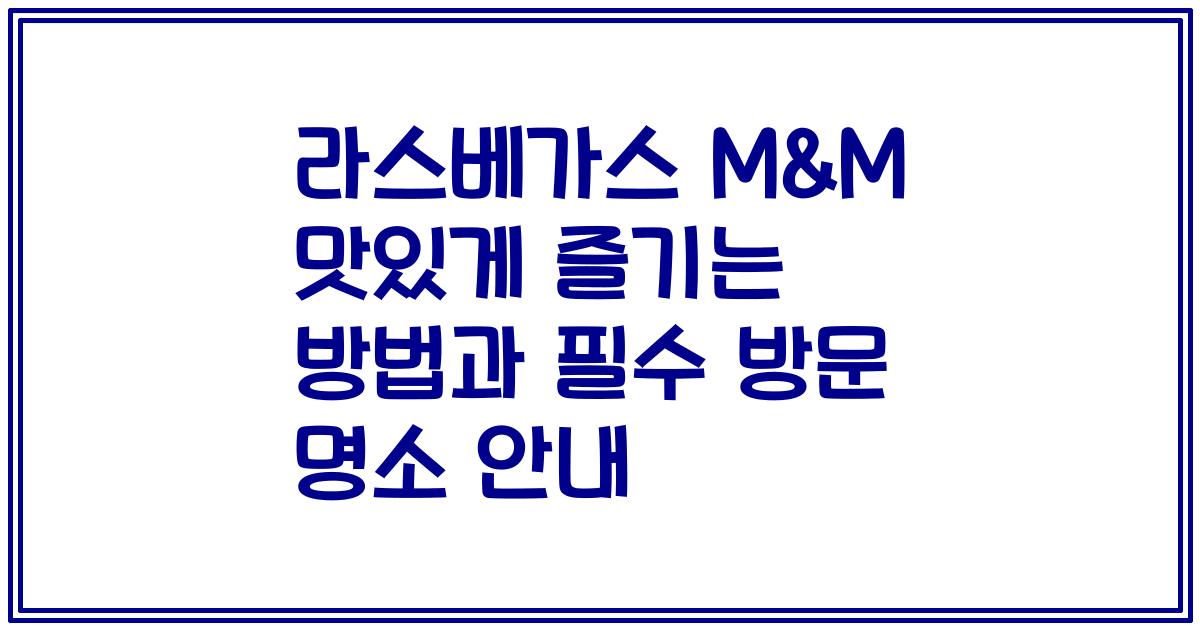 라스베가스 M&M 맛있게 즐기는 방법과 필수 방문 명소 안내