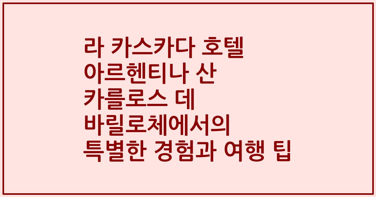 라 카스카다 호텔 아르헨티나 산 카를로스 데 바릴로체에서의 특별한 경험과 여행 팁