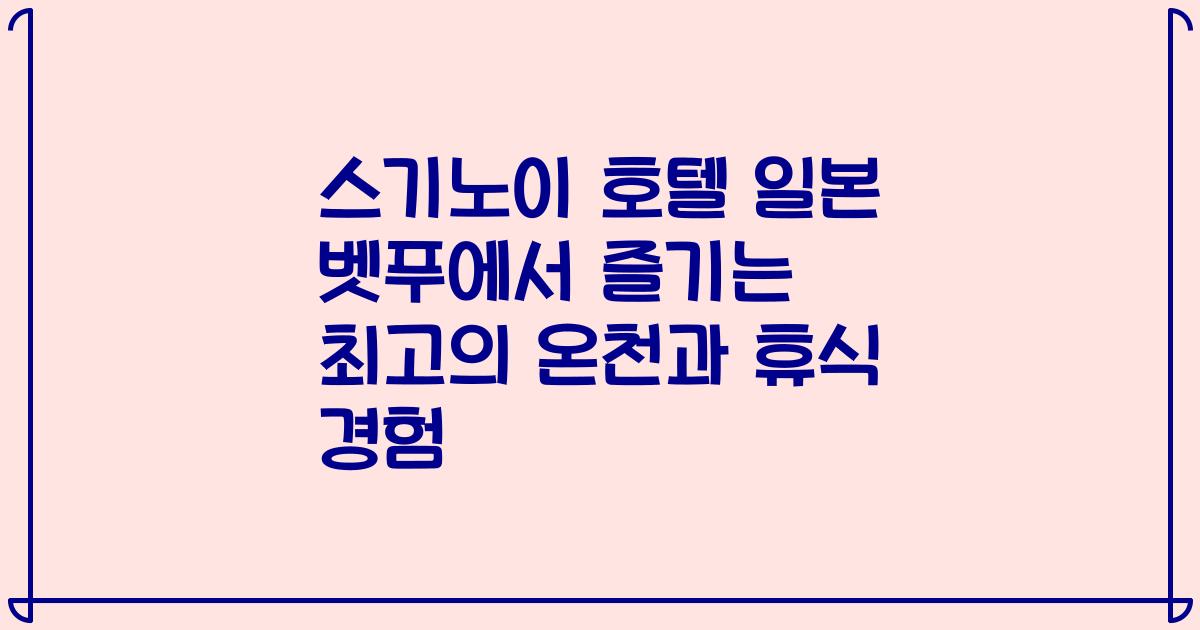 스기노이 호텔 일본 벳푸에서 즐기는 최고의 온천과 휴식 경험