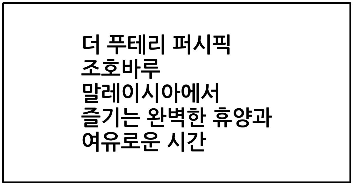 더 푸테리 퍼시픽 조호바루 말레이시아에서 즐기는 완벽한 휴양과 여유로운 시간