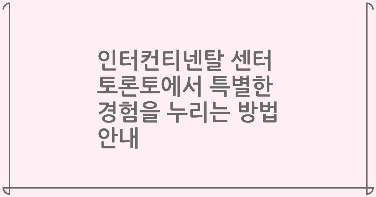 인터컨티넨탈 센터 토론토에서 특별한 경험을 누리는 방법 안내
