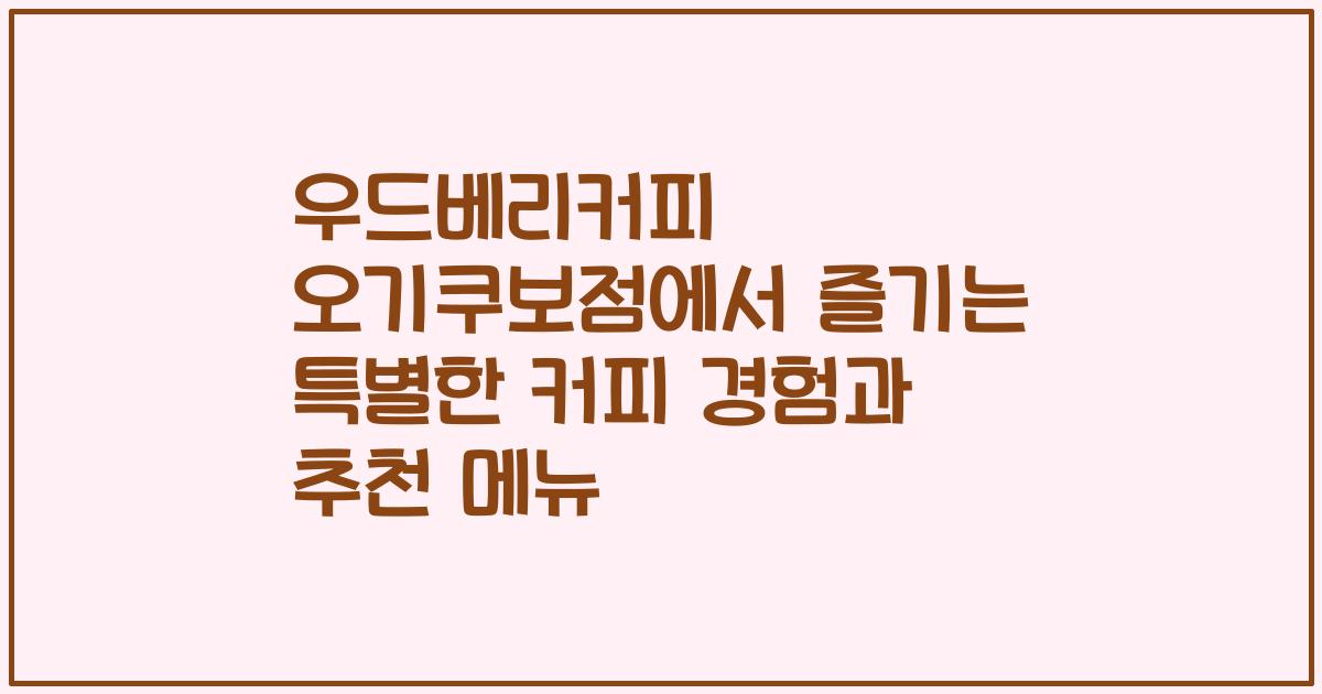 우드베리커피 오기쿠보점에서 즐기는 특별한 커피 경험과 추천 메뉴