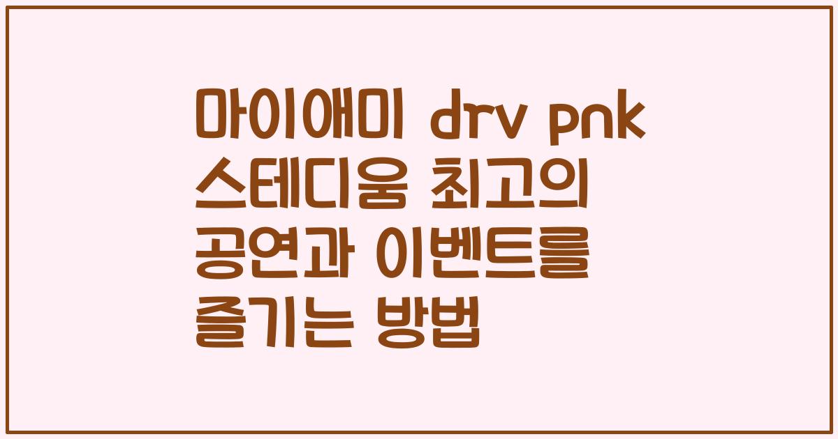 마이애미 drv pnk 스테디움 최고의 공연과 이벤트를 즐기는 방법