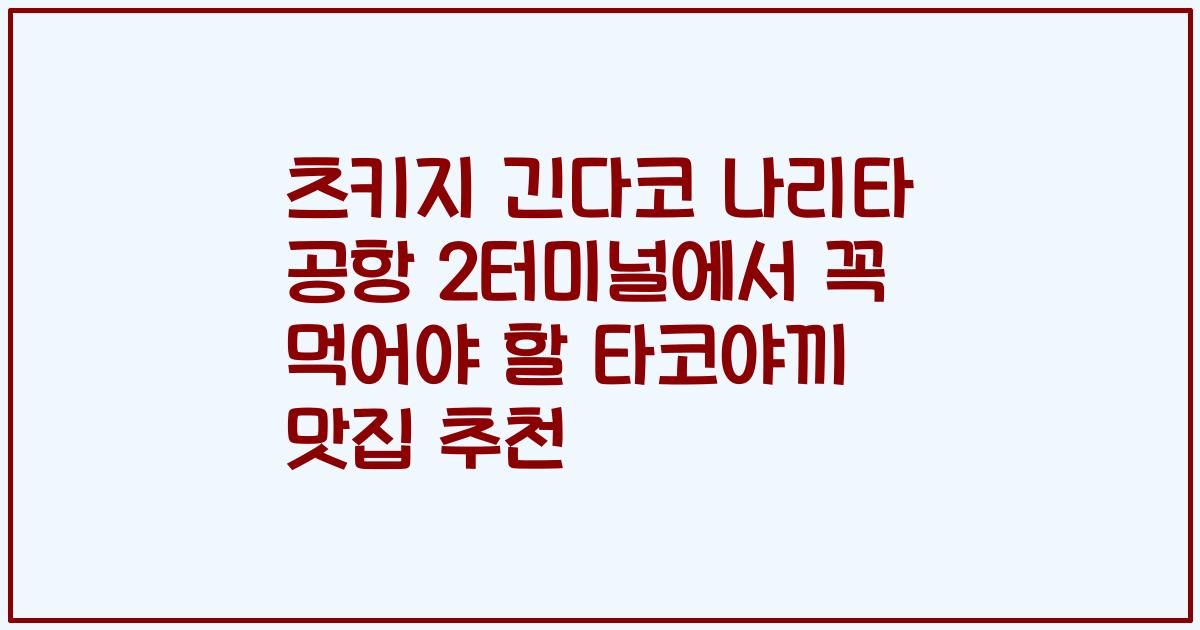 츠키지 긴다코 나리타 공항 2터미널에서 꼭 먹어야 할 타코야끼 맛집 추천