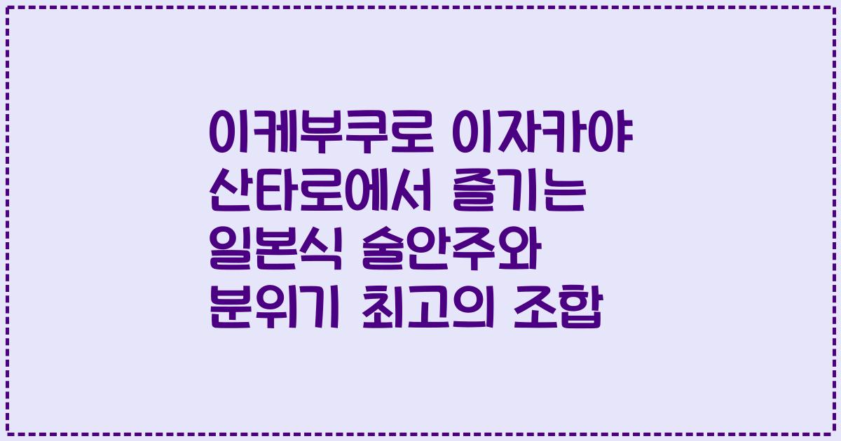 이케부쿠로 이자카야 산타로에서 즐기는 일본식 술안주와 분위기 최고의 조합