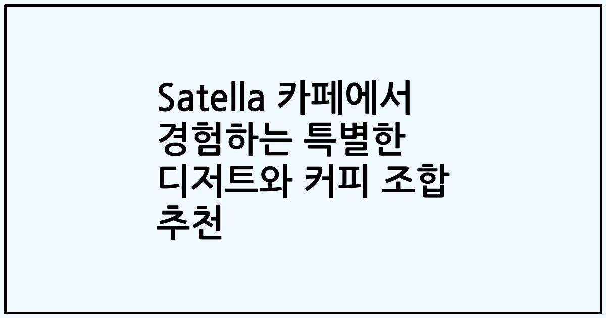 Satella 카페에서 경험하는 특별한 디저트와 커피 조합 추천