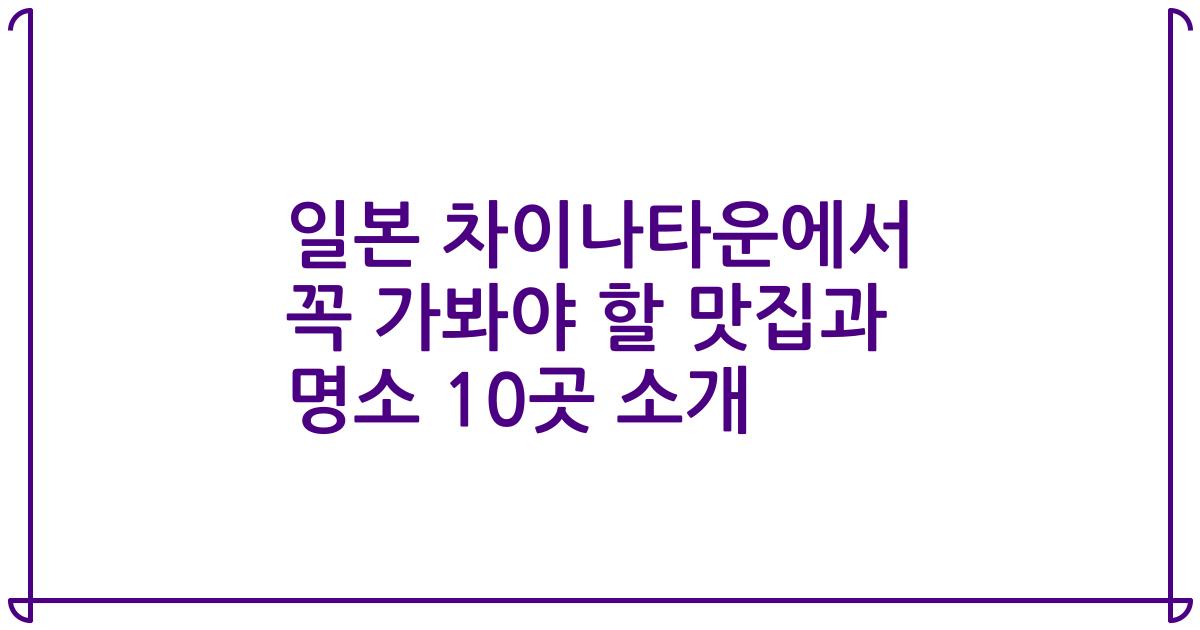 일본 차이나타운에서 꼭 가봐야 할 맛집과 명소 10곳 소개
