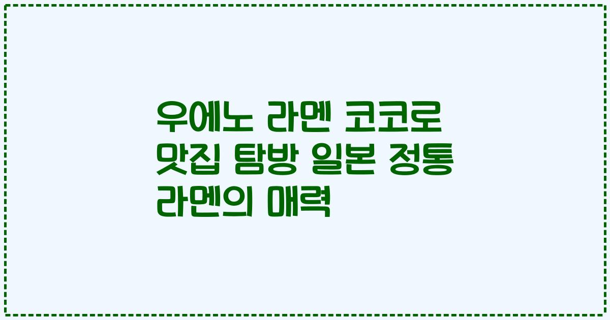 우에노 라멘 코코로 맛집 탐방 일본 정통 라멘의 매력
