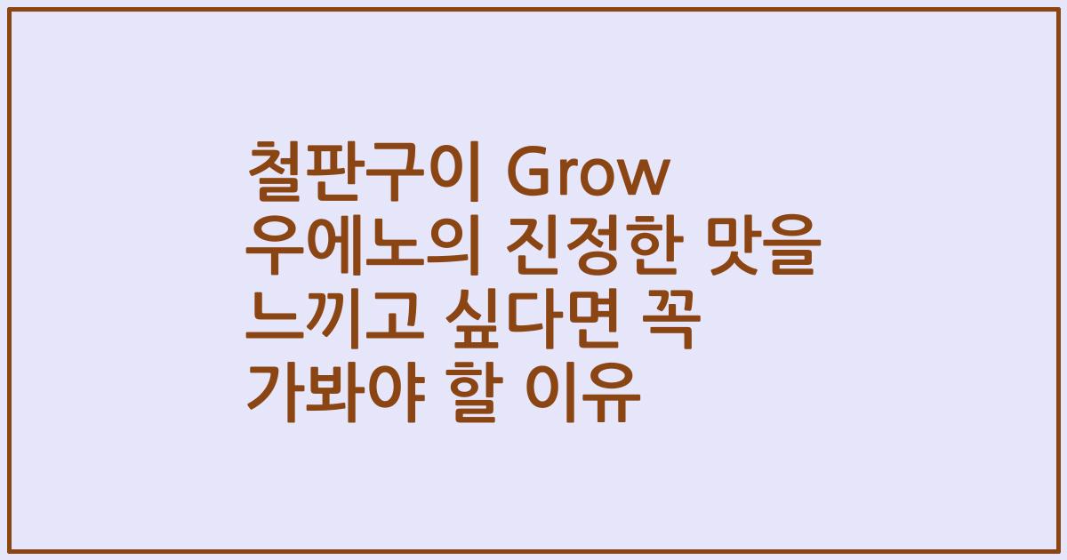 철판구이 Grow 우에노의 진정한 맛을 느끼고 싶다면 꼭 가봐야 할 이유