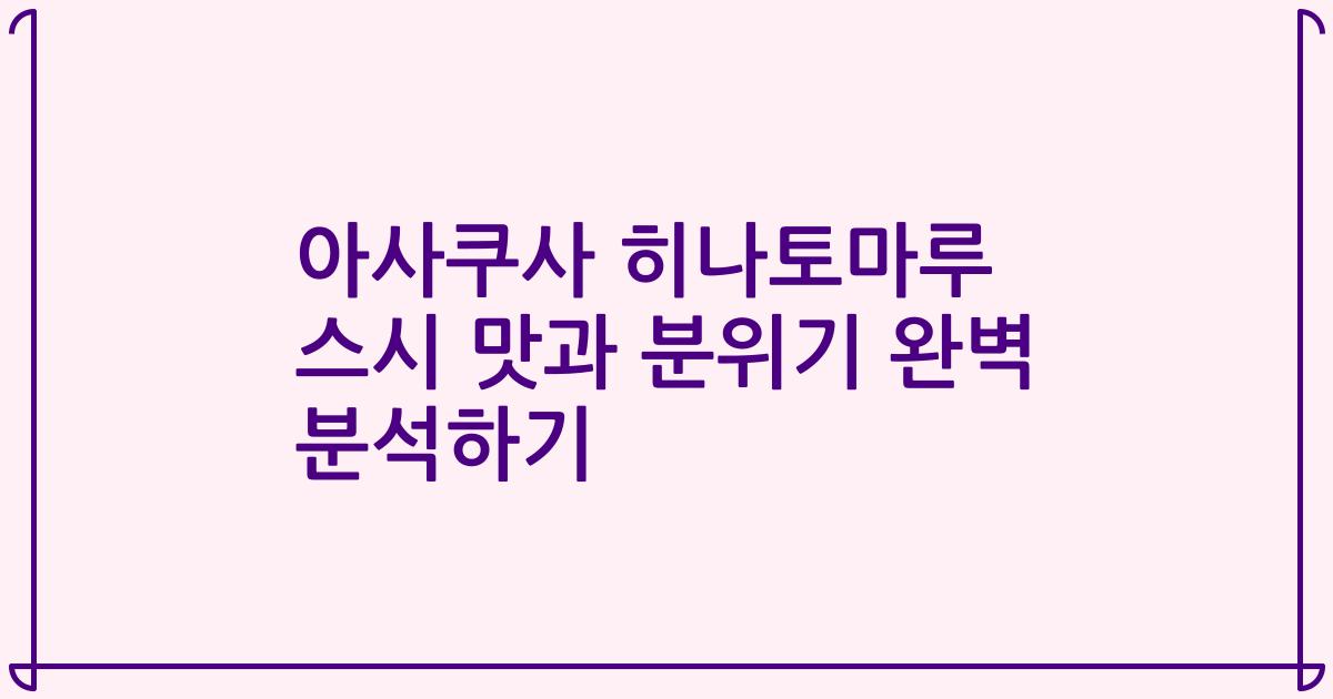 아사쿠사 히나토마루 스시 맛과 분위기 완벽 분석하기