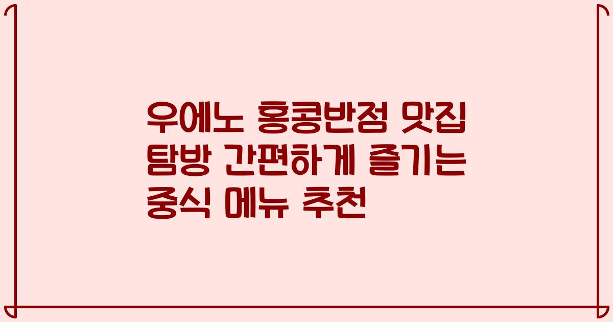 우에노 홍콩반점 맛집 탐방 간편하게 즐기는 중식 메뉴 추천