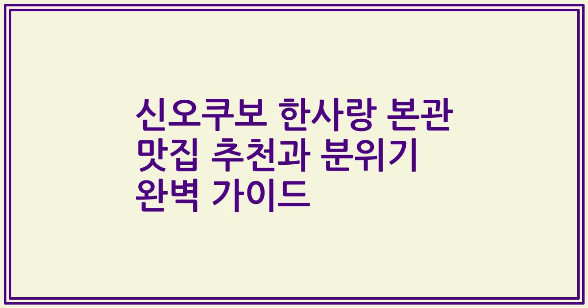 신오쿠보 한사랑 본관 맛집 추천과 분위기 완벽 가이드