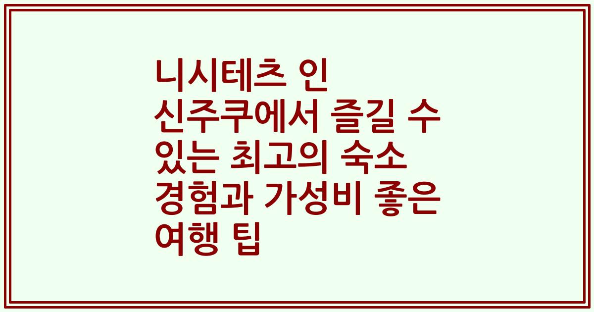 니시테츠 인 신주쿠에서 즐길 수 있는 최고의 숙소 경험과 가성비 좋은 여행 팁