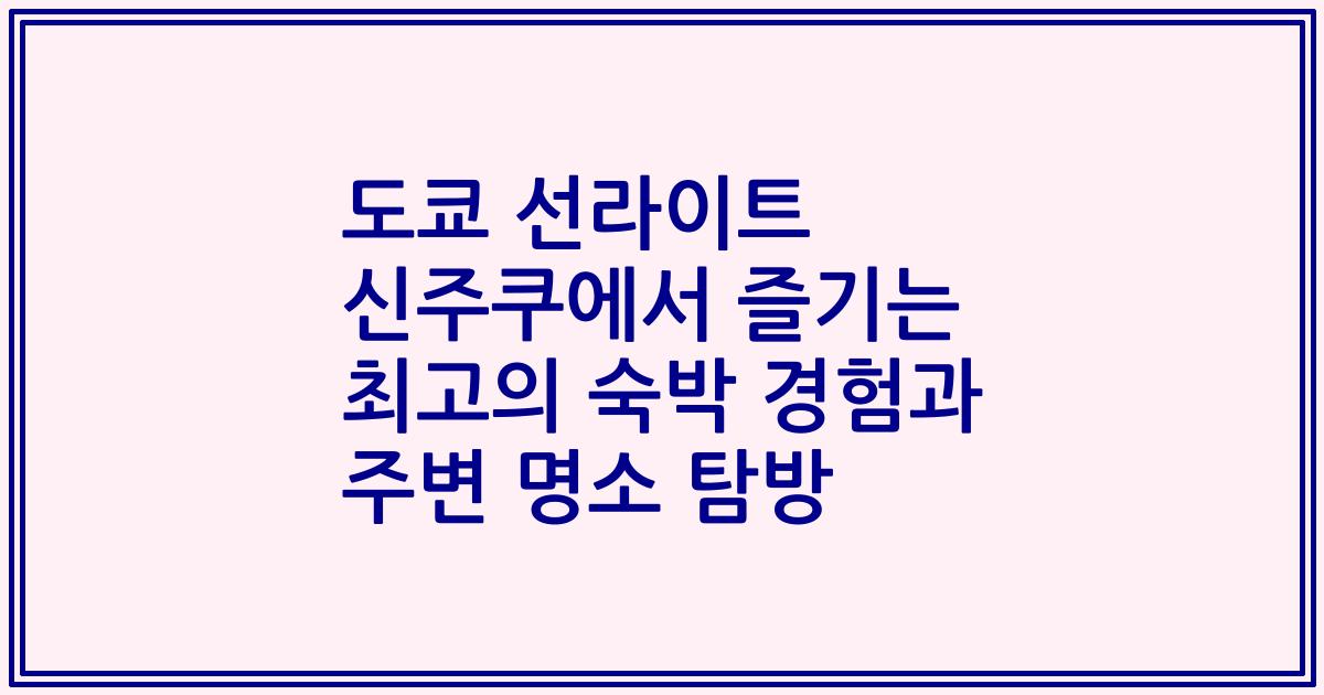 도쿄 선라이트 신주쿠에서 즐기는 최고의 숙박 경험과 주변 명소 탐방