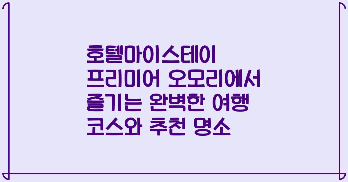 호텔마이스테이 프리미어 오모리에서 즐기는 완벽한 여행 코스와 추천 명소