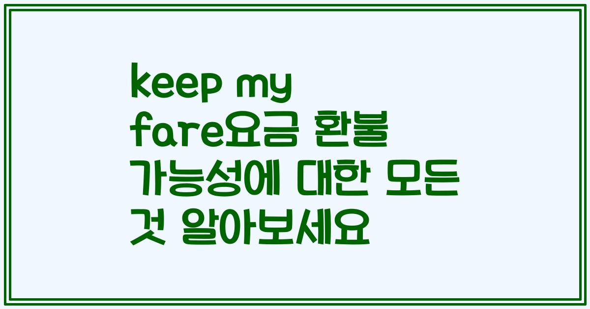 keep my fare요금 환불 가능성에 대한 모든 것 알아보세요