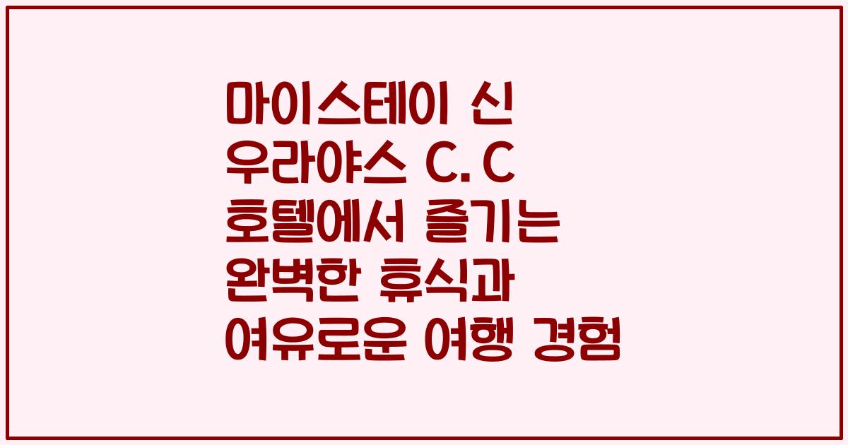 마이스테이 신 우라야스 C.C 호텔에서 즐기는 완벽한 휴식과 여유로운 여행 경험