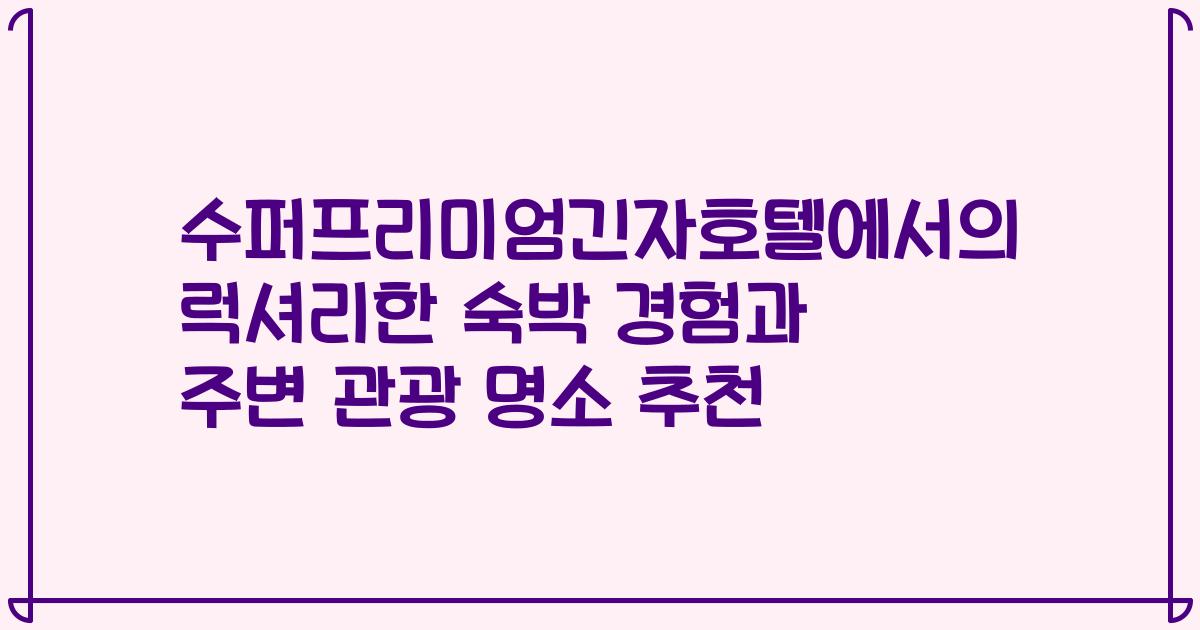 수퍼프리미엄긴자호텔에서의 럭셔리한 숙박 경험과 주변 관광 명소 추천