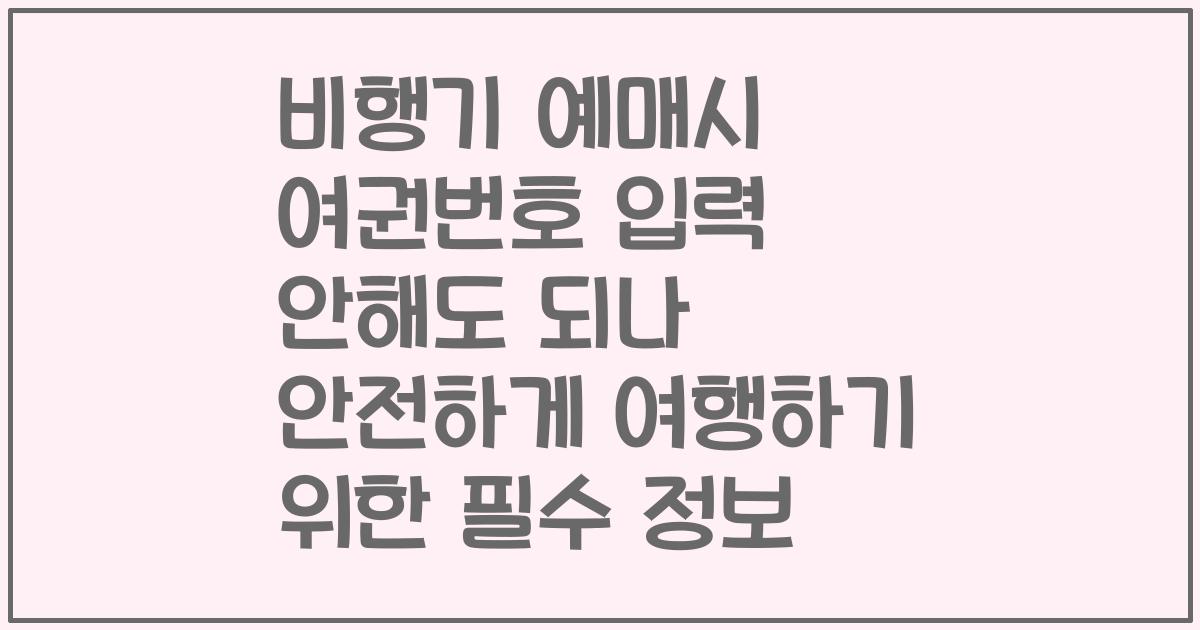 비행기 예매시 여권번호 입력 안해도 되나 안전하게 여행하기 위한 필수 정보