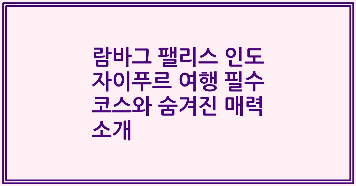 람바그 팰리스 인도 자이푸르 여행 필수 코스와 숨겨진 매력 소개