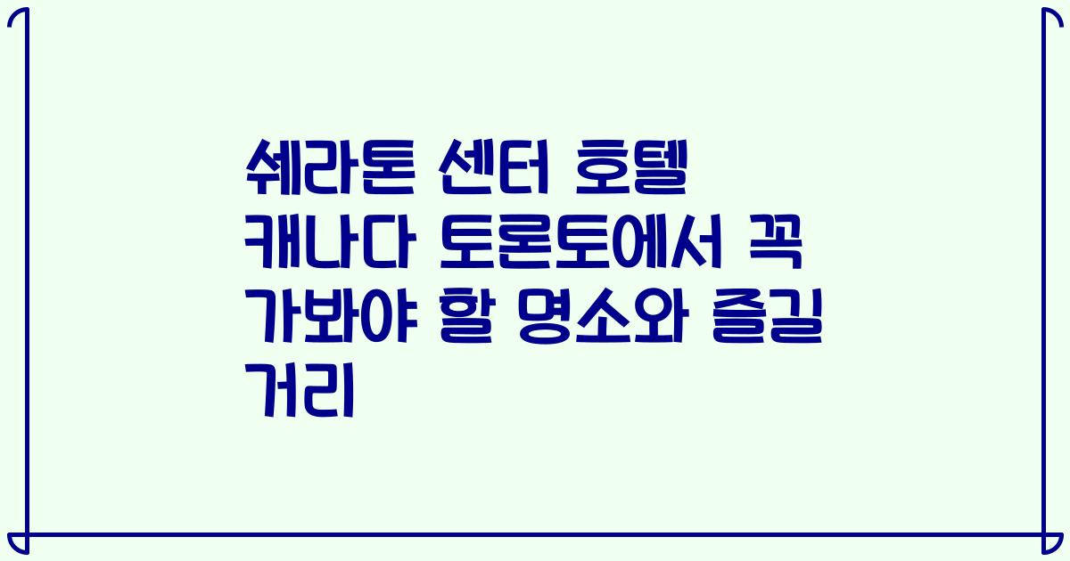 쉐라톤 센터 호텔 캐나다 토론토에서 꼭 가봐야 할 명소와 즐길 거리