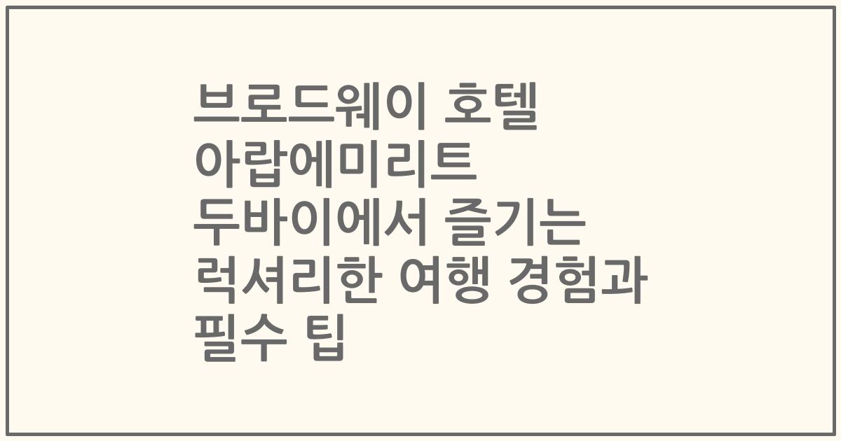 브로드웨이 호텔 아랍에미리트 두바이에서 즐기는 럭셔리한 여행 경험과 필수 팁