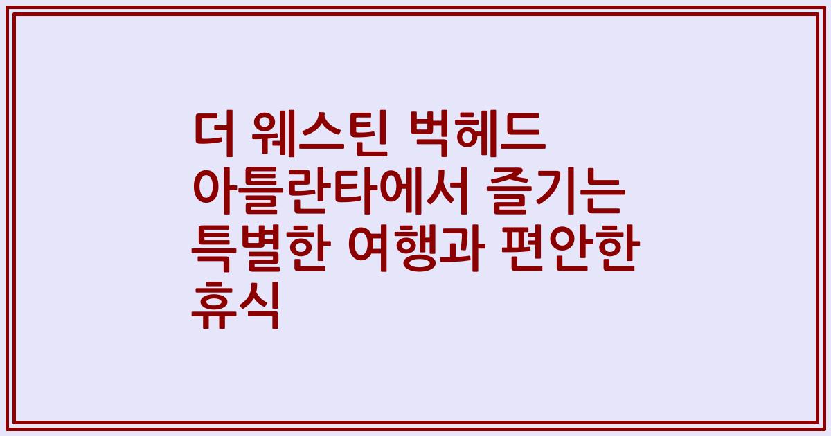 더 웨스틴 벅헤드 아틀란타에서 즐기는 특별한 여행과 편안한 휴식