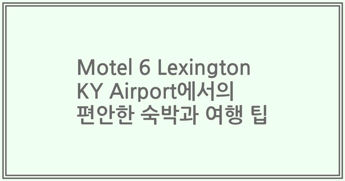Motel 6 Lexington KY Airport에서의 편안한 숙박과 여행 팁