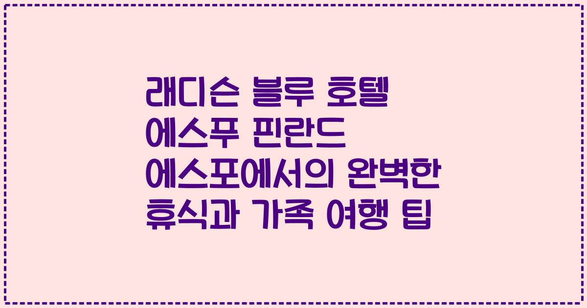 래디슨 블루 호텔 에스푸 핀란드 에스포에서의 완벽한 휴식과 가족 여행 팁