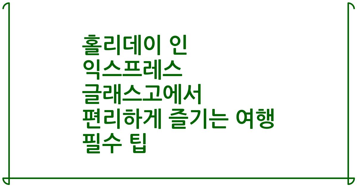 홀리데이 인 익스프레스 글래스고에서 편리하게 즐기는 여행 필수 팁