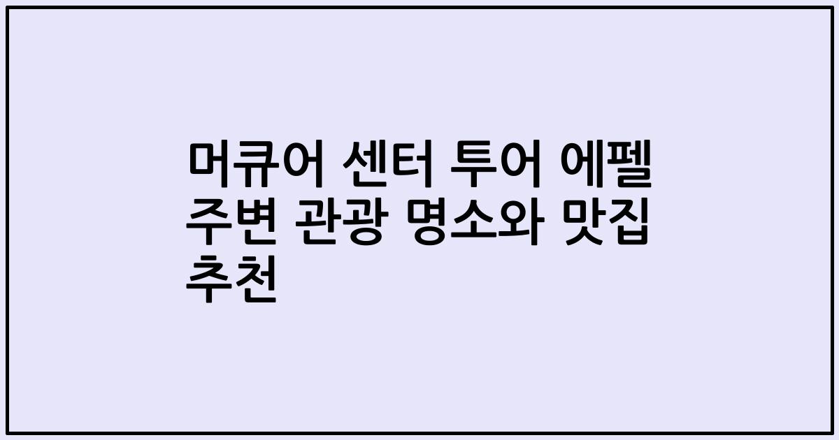 머큐어 센터 투어 에펠 주변 관광 명소와 맛집 추천