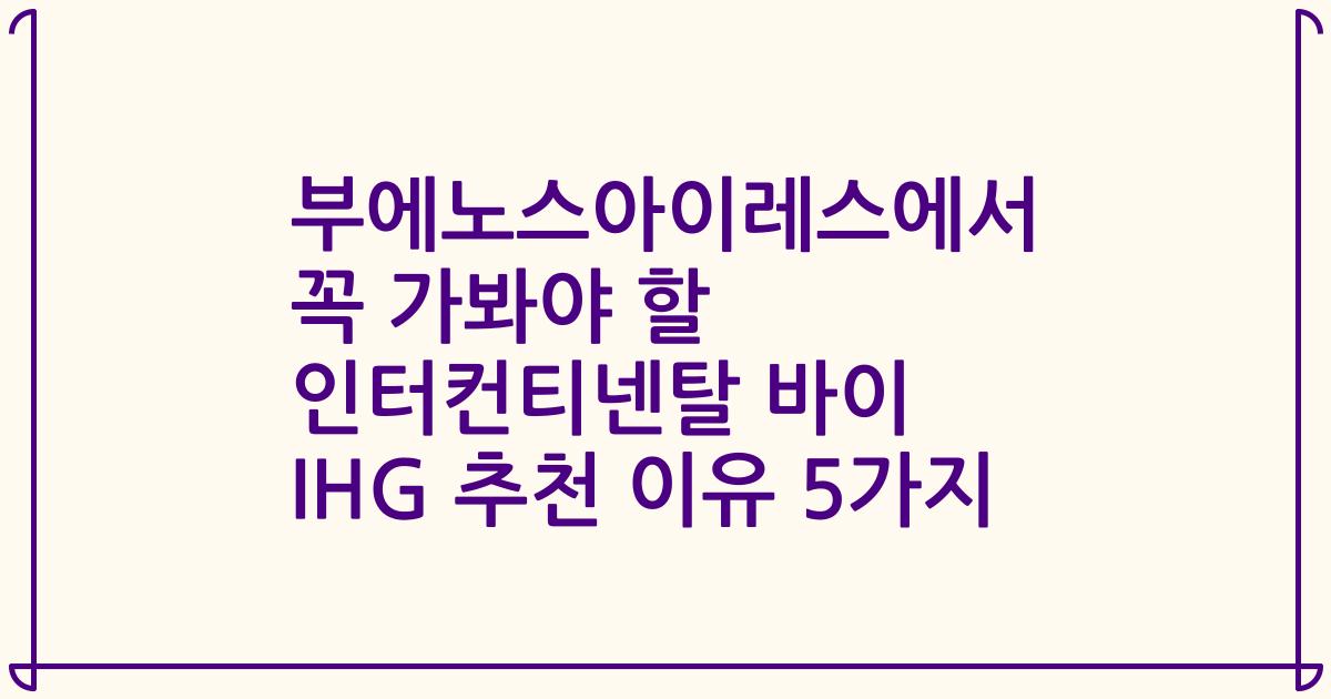 부에노스아이레스에서 꼭 가봐야 할 인터컨티넨탈 바이 IHG 추천 이유 5가지