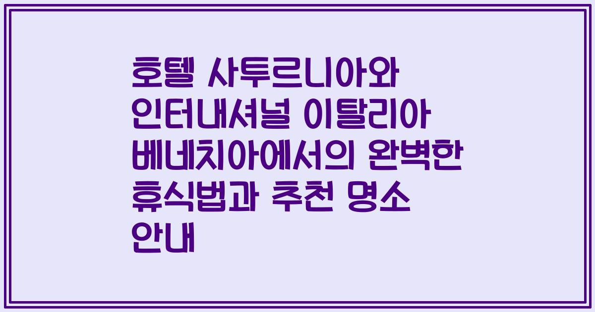호텔 사투르니아와 인터내셔널 이탈리아 베네치아에서의 완벽한 휴식법과 추천 명소 안내