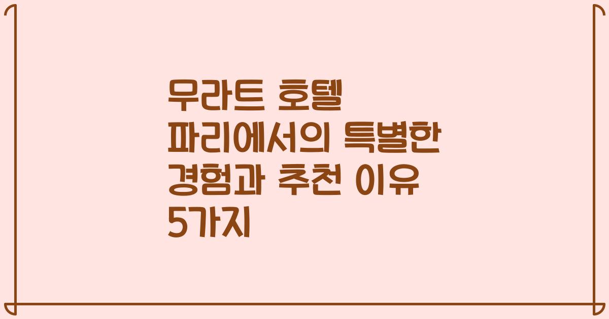 무라트 호텔 파리에서의 특별한 경험과 추천 이유 5가지